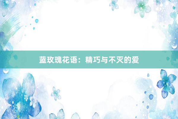 蓝玫瑰花语：精巧与不灭的爱
