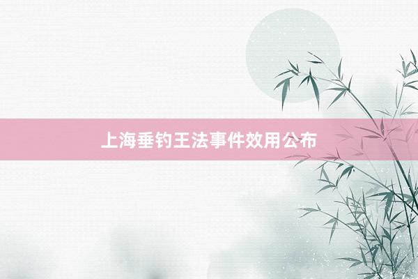 上海垂钓王法事件效用公布