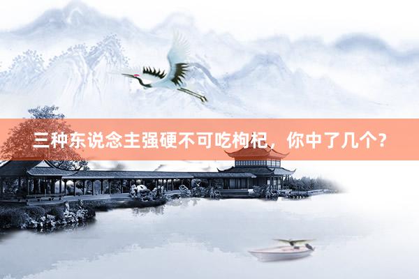 三种东说念主强硬不可吃枸杞，你中了几个？
