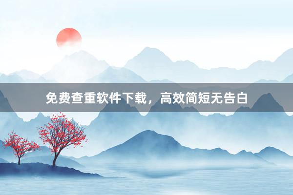 免费查重软件下载，高效简短无告白