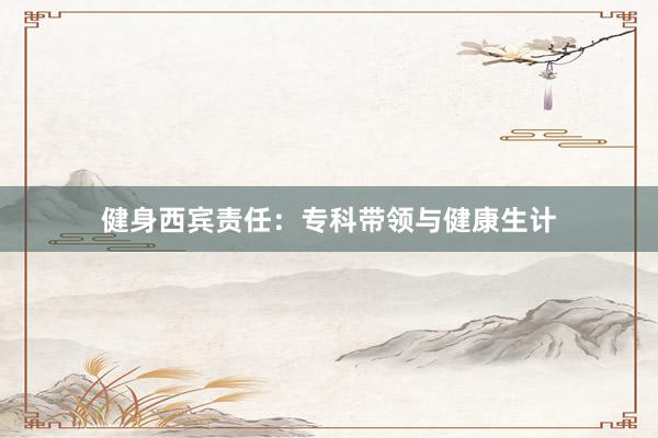健身西宾责任:专科带领与健康生计