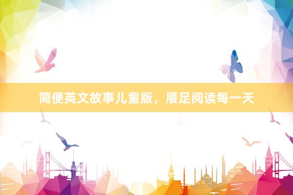 简便英文故事儿童版,餍足阅读每一天