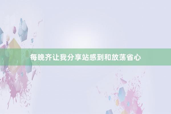 每晚齐让我分享站感到和放荡省心