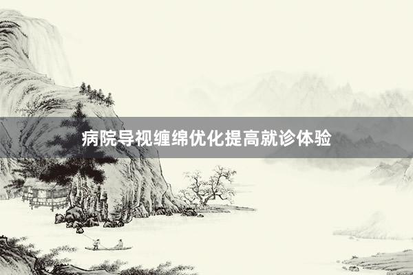 病院导视缠绵优化提高就诊体验