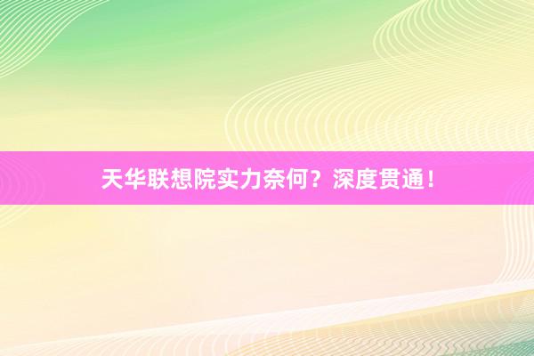 天华联想院实力奈何？深度贯通！