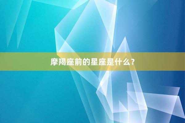 摩羯座前的星座是什么？