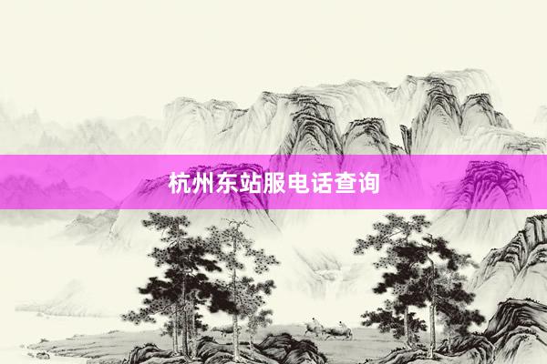 杭州东站服电话查询