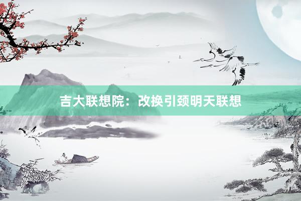 吉大联想院：改换引颈明天联想