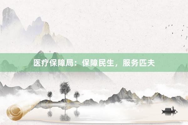 医疗保障局：保障民生，服务匹夫