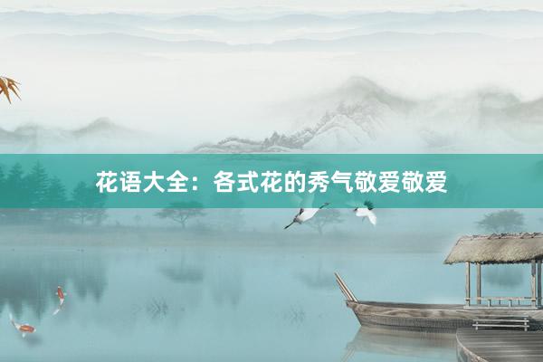 花语大全：各式花的秀气敬爱敬爱