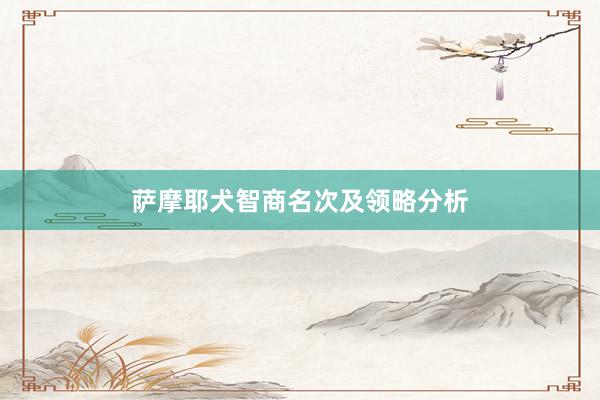 萨摩耶犬智商名次及领略分析
