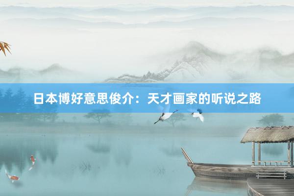 日本博好意思俊介:天才画家的听说之路
